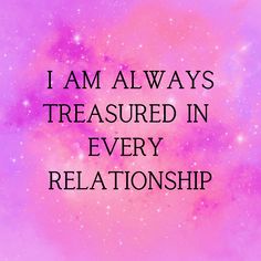 the words i am always treasures in everyrelationship on a purple and pink background