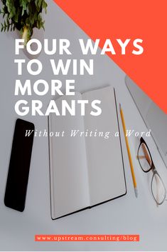 an open notebook, pen and glasses with the words four ways to win more grants without writing a word