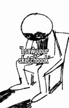 someone sitting in a chair with the words i saw your sketchbook