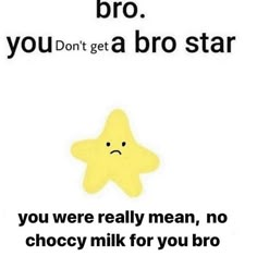 a yellow star with the words bro you don't get a bro star if you were really mean, no choccy milk for you bro