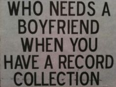 a black and white sign that says, who needs a boyfriend when you have a record collection