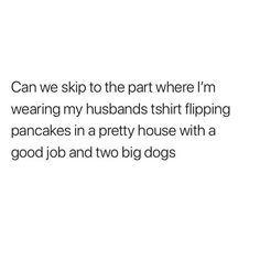 an image of a dog saying that he is not wearing his husband's shirt flipping pancakes in a pretty house with a good job and two big dogs