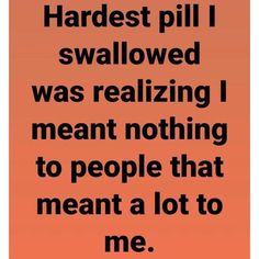 an orange background with the words hardest pill i swallowed was realizing i meant nothing to people that meant a lot to me