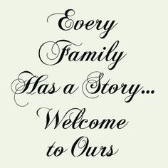 the words, every family has a story welcome to ourss on white paper with black ink