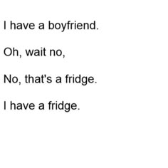 the words are written in black and white on a paper sheet that says i have a boyfriend oh, wait no, no, that's a fridge i have a fridge