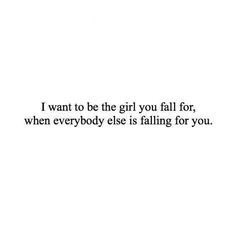 the words i want to be the girl you fall for, when everybody else is falling for you