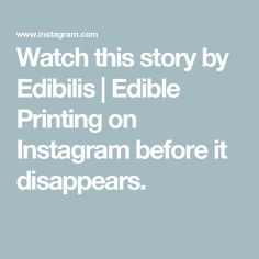 the text reads watch this story by edbillis edible printing on instagram before it disappears