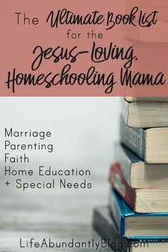 the ultimate book list for the jesus - loving homeschooling mama by marriage, parenthood, home education, and special needs