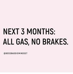 the words next 3 months all gas, no brakes are in black and white on a pink background