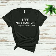 I See No Changes 2pac Quote Vintage Shirt, Tupac Shakur Unisex Vintage Shirt Item Description: - 5.3-Ounce, 100% Cotton - Heavycotton Classic Unisex Tee - Double-Needle Neck, Sleeves And Hem; Roomy Unisex Fit - Decoration Type: Digital Print - Runs True To Size - Made By Gildan Feedback: Please Contact Me If You Have Any Issue (Change Design, Color,..) With Your Orders. I Will Try My Best To Support For You. Praying 2pac, Tupac Shakur, 2pac, American Rapper, 2pac Vingtage Shirt, Rapper, Hip Hop Mother Of The Bride Shirt, 2pac Quotes, Black Lives Matter Shirt, Engaged Shirts, Tupac Shakur, Black Pride, Mothers Day Shirts, Tupac