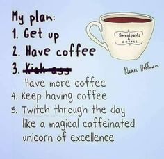 a cup of coffee with the words, my plan 1 get up 2 have coffee 3 have more coffee 4 keep having coffee 5 which through the day like a