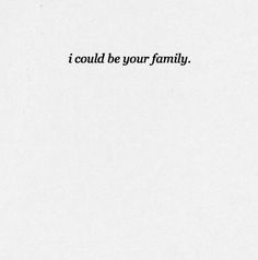 the words i could be your family written in black on white paper