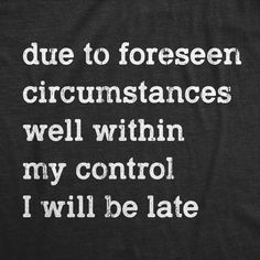 a t - shirt with the words due to forest circumstances well within my control i will be late