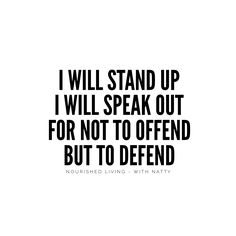 i will stand up i will speak out for not to offend but to defend