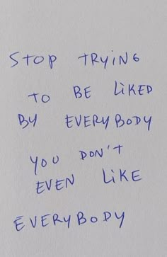 a piece of paper with writing on it that says stop trying to be liked by every body you don't even like everybody