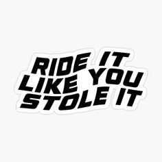 the words ride it like you stole it sticker is shown in black and white