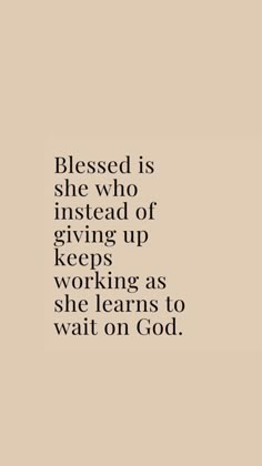 a quote that reads, blessing is she who instead of giving up keeps working as she learns to wait on god