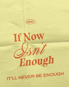 an orange and white sign that says if now isn't enough it'll never be enough