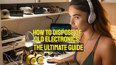 a woman wearing headphones sitting in front of a laptop computer with the words how to dispose of old electronics? the ultimate guide