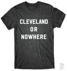 Cleveland or nowhere! Thug Life, T Shirts With Sayings, Awesome Stuff, Clothing Ideas, Funny Tees, Loans, Shirt Ideas, Shirts With Sayings, Funny T