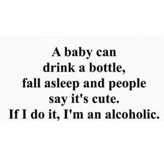 a baby can drink a bottle, fall asleep and people say it's cute