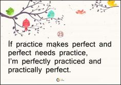 an image of birds on a tree with the quote if practice makes perfect and perfect needs practice, i'm perfectly practicing and practically perfect