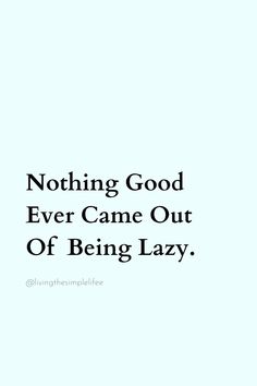 the words nothing good ever came out of being lazy