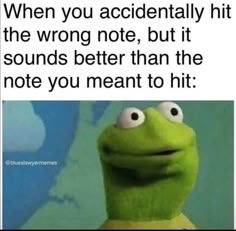 kermik the frog saying when you accidentally hit the wrong note, but it sounds better than the note you meant to hit