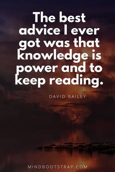 the best advice i ever got was that knowledge is power and to keep reading david bailey