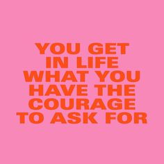 a pink background with the words you get in life what you have the courage to ask for