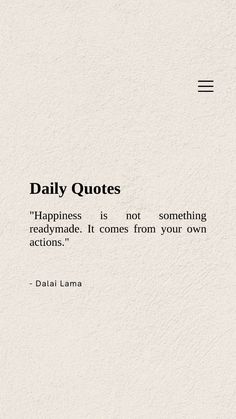 a quote that says, daily quotes happiness is not something readymade it comes from your own actions