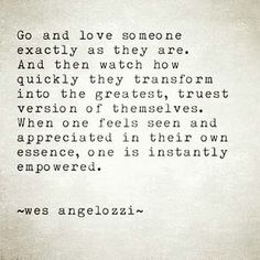 an old poem written in black and white with the words go and love someone exactly as they are, and then watch how quickly they transform