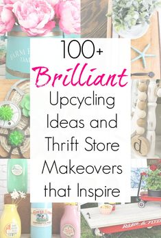 the words, 100 brilliant upcycling ideas and thrift store makeovers that inspire