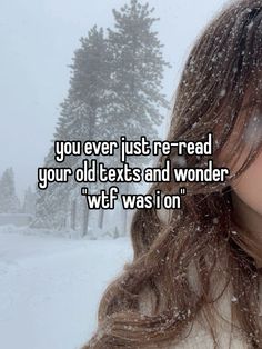 a woman in the snow with text that reads, you ever just reread your old texts and wonder witf was on