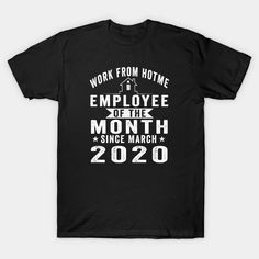 Work From Home Employee of The Month Since March 2020 - Work From Home Employee Of The Month - T-Shirt | TeePublic Employee Of The Month, Work From Home, Working From Home, From Home, Tshirt Designs, Mens Shirts