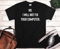 a black t - shirt that says no i will not fix your computer on it