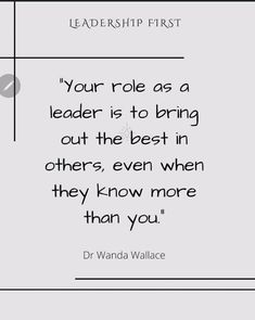 a quote that reads your role as a leader is to bring out the best in others, even when they know more than you