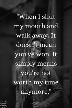 "When I shut my mouth and  walk away, It doesn't mean you've won. It simply means you're not worth my time anymore." People Who Run Their Mouth Quote, People Not Worth Your Time Quotes, Shut Me Out Quotes, When I Shut Down Quotes, Never Stay Where You Are Not Valued, Some People Are Not Worth Your Time, Dont Get Mad When I Pull A You On You, Evil People Quotes Truths Karma, Put Words In My Mouth