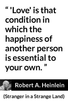 a quote on love that says, love is that condition in which the happiness of another person is essential to your own