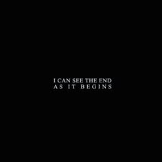 the words i can see the end as it begins in black and white on a dark background