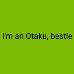 the words i'm an otaku, bestie on a green background