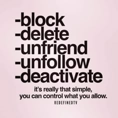 a black and white poster with the words, block deletee unfrend unfollow deactivate it's really that simple, you can control what you allow