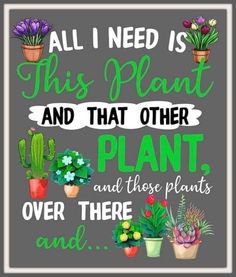 a sign that says, all i need is this plant and that other plant and those plants