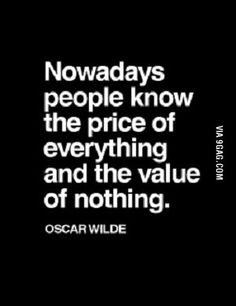 a quote that says, nowadays people know the price of everything and the value of nothing