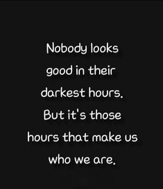 a quote that reads nobody looks good in their darker hours but it's those hours that make us who we are