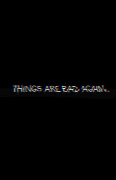 the words things are bad again on a black background