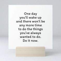 a card with the words one day you'll wake up and there won't be any more time to do the things you've always wanted to do