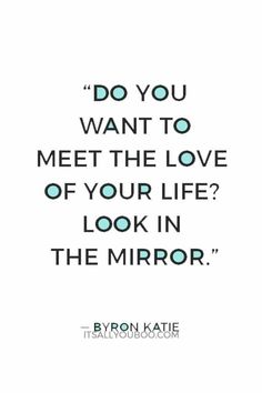 a quote from byron kilte on the love of your life, look in the mirror