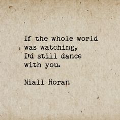 a piece of paper with a quote on it that says if the whole world was watching, i'd still dance with you