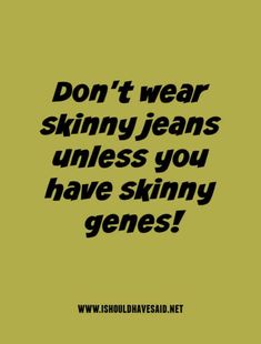 Don't wear skinny jeans unless you have skinny genes! Lone Quote, Smartass Quotes, Relatable Humor, Dealing With Difficult People, Appreciate Life, Difficult People